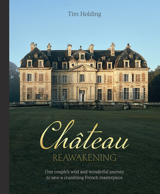 Chateau Reawakening: One Couple’s Wild And Wonderful Journey To Restore A Crumbling French Masterpiece Cover Image