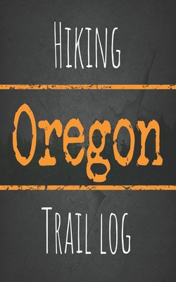 Hiking Oregon trail log: Record your favorite outdoor hikes in the state of Oregon, 5 x 8 travel size By Wanderlust Hiker Cover Image