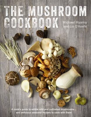 The Mushroom Cookbook: A Guide to Edible Wild and Cultivated Mushrooms - And Delicious Seasonal Recipes to Cook with Them Cover Image