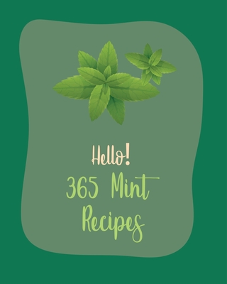 Hello! 365 Mint Recipes: Best Mint Cookbook Ever For Beginners [Book 1] By MS Ingredient, MS Ibarra Cover Image