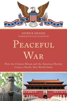 Peaceful War: How the Chinese Dream and the American Destiny Create a New Pacific World Order By Patrick Mendis Cover Image