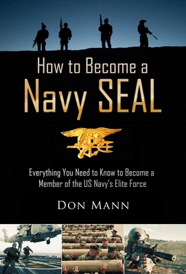 How to Become a Navy SEAL: Everything You Need to Know to Become a Member of the US Navy's Elite Force By Don Mann Cover Image