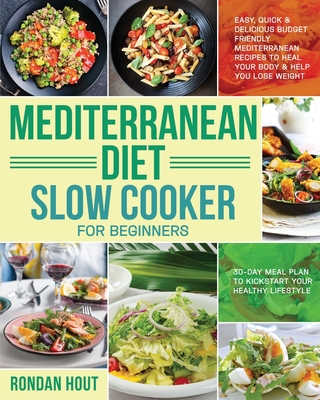 Mediterranean Diet Slow Cooker for Beginners: Easy, Quick & Delicious Budget Friendly Mediterranean Recipes to Heal Your Body & Help You Lose Weight (