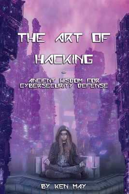 The Art of Hacking: Ancient Wisdom for Cybersecurity Defense Cover Image