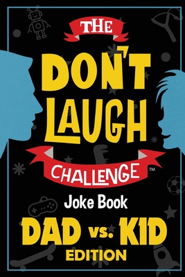 The Don't Laugh Challenge - Dad vs. Kid Edition: The Ultimate Showdown Between Dads and Kids - A Joke Book for Father's Day, Birthdays, Christmas and Cover Image