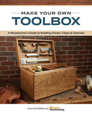 Make Your Own Toolbox: A Guide to Building Chests, Cases & Cabinets By Popular Woodworking Cover Image