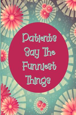 Patients Say The Funniest Things: Pink Flower Notebook for Nurse or Doctor to Record Funny Patient Comments Cover Image