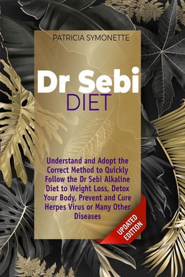 Dr Sebi Diet: Understand and Adopt the Correct Method to Quickly Follow the Dr Sebi Alkaline Diet to Weight Loss, Detox Your Body, P By Patricia Symonette Cover Image