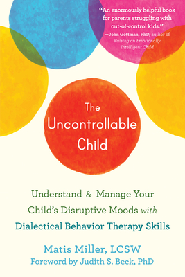 The Uncontrollable Child: Understand and Manage Your Child's Disruptive Moods with Dialectical Behavior Therapy Skills Cover Image