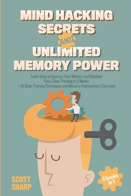 Mind Hacking Secrets and Unlimited Memory Power: 2 Books in 1: Learn How to Improve Your Memory & Develop Fast, Clear Thinking in 2 Weeks + 42 Brain T Cover Image