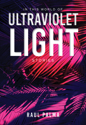 In This World of Ultraviolet Light: Stories By Raul Palma Cover Image