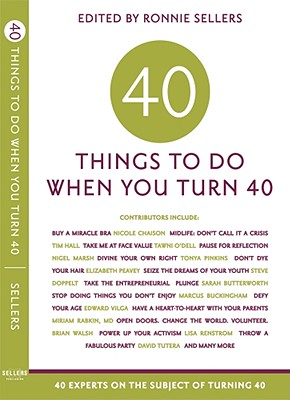 Forty Things to Do When You Turn Forty: 40 Experts on the Subject of Turning 40