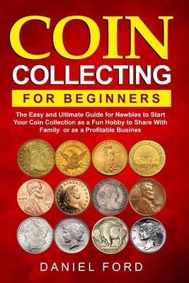 Coin Collecting For Beginners: The Easy and Ultimate Guide for Newbies to Start Your Coin Collection as a Fun Hobby to Share With Family or as a Prof By Rachael White Cover Image