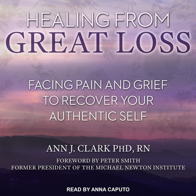 Healing from Great Loss: Facing Pain and Grief to Recover Your Authentic Self By Ann J. Clark, Peter Smith (Contribution by), Anna Caputo (Read by) Cover Image