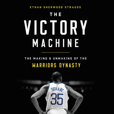 The Victory Machine: The Making and Unmaking of the Warriors Dynasty By Ethan Sherwood Strauss (Read by) Cover Image