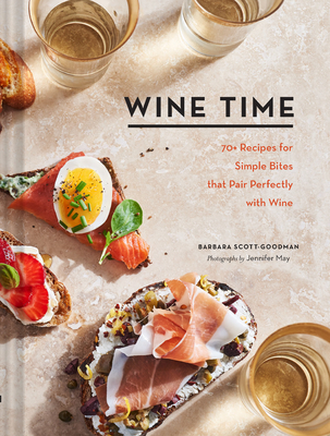 Wine Time: 70+ Recipes for Simple Bites That Pair Perfectly with Wine By Barbara Scott-Goodman, Jennifer May (Photographs by) Cover Image