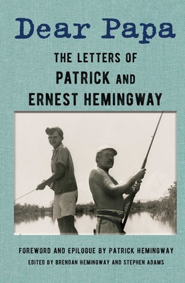 Dear Papa: The Letters of Patrick and Ernest Hemingway By Ernest Hemingway, Patrick Hemingway, Brendan Hemingway (Editor), Stephen Adams (Editor) Cover Image