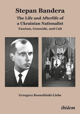 Stepan Bandera: The Life and Afterlife of a Ukrainian Nationalist. Fascism, Genocide, and Cult Cover Image