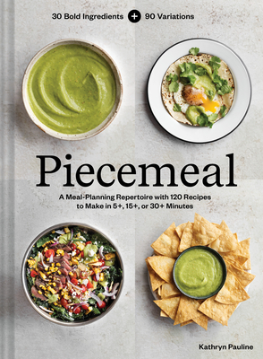 Piecemeal: A Meal-Planning Repertoire with 120 Recipes to Make in 5+, 15+, or 30+ Minutes—30 Bold Ingredients and 90 Variations By Kathryn Pauline Cover Image