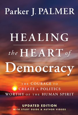 Cover for Healing the Heart of Democracy: The Courage to Create a Politics Worthy of the Human Spirit