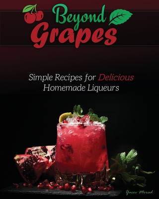 Beyond Grapes: Simple Recipes for Delicious Homemade Liqueurs By Yacov Morad Cover Image