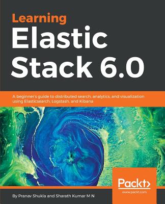 Learning Elastic Stack 6.0: A beginner's guide to distributed search, analytics, and visualization using Elasticsearch, Logstash and Kibana Cover Image