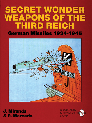 Secret Wonder Weapons of the Third Reich: German Missiles 1934-1945 (Schiffer Military/Aviation History)