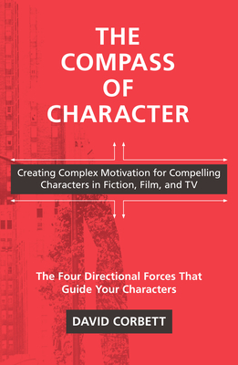 The Compass of Character: Creating Complex Motivation for Compelling Characters in Fiction, Film, and TV By David Corbett Cover Image