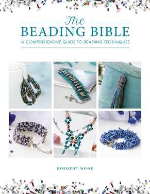 The Beading Bible: The Essential Guide to Beads and Beading Techniques By Dorothy Wood Cover Image