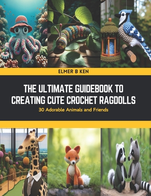 The Ultimate Guidebook to Creating Cute Crochet Ragdolls: 30 Adorable Animals and Friends Cover Image