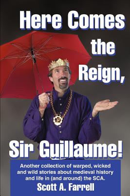 Here Comes the Reign, Sir Guillaume!: Another collection of warped, wicked and wild stories about medieval history and life in (and around) the SCA. Cover Image