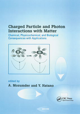 Charged Particle and Photon Interactions with Matter: Chemical, Physicochemical, and Biological Consequences with Applications