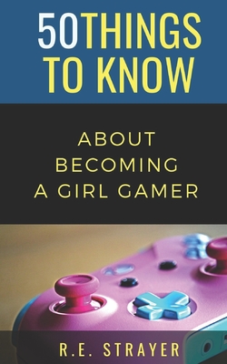 50 Things To Know About Becoming a Girl Gamer By R. E. Strayer Cover Image