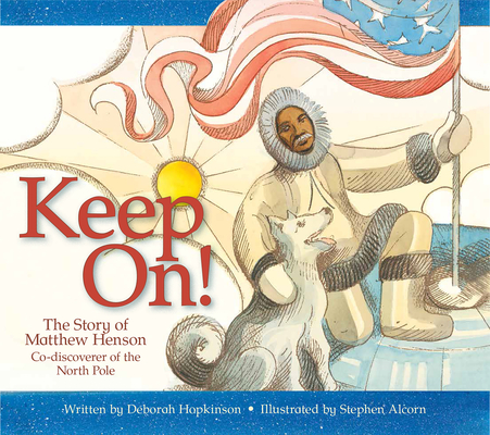 Keep On!: The Story of Matthew Henson, Co-Discoverer of the North Pole By Deborah Hopkinson, Stephen Alcorn (Illustrator) Cover Image