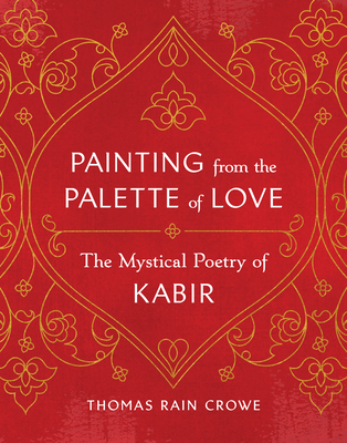 Painting from the Palette of Love: The Mystical Poetry of Kabir By Thomas Rain Crowe Cover Image