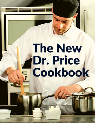 The New Dr. Price Cookbook: Pastry, Soup, Fish, Meat, Poultry, and Many More By Dr Price Cover Image