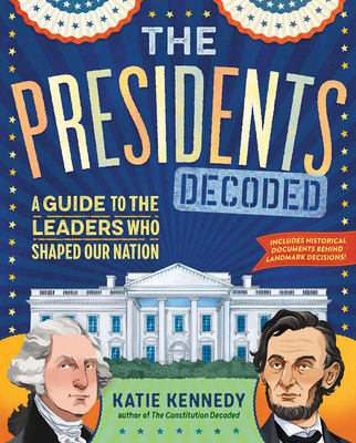 The Presidents Decoded: A Guide to the Leaders Who Shaped Our Nation By Kathleen Kennedy, Monique Steele (Illustrator) Cover Image