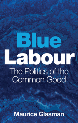 Blue Labour: The Politics of the Common Good By Maurice Glasman Cover Image