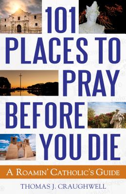 101 Places to Pray Before You Die: A Roamin' Catholic's Guide Cover Image