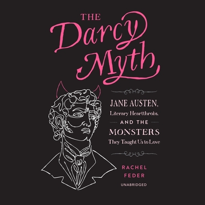 The Darcy Myth: Jane Austen, Literary Heartthrobs, and the Monsters They Taught Us to Love By Rachel Feder, Deanna Anthony (Read by) Cover Image