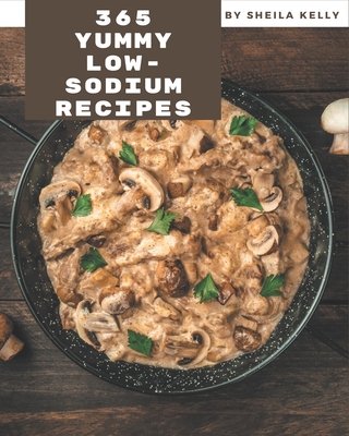 365 Yummy Low-Sodium Recipes: Yummy Low-Sodium Cookbook - Where Passion for Cooking Begins Cover Image