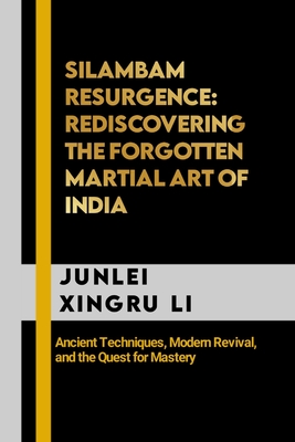Silambam Resurgence: Rediscovering the Forgotten Martial Art of India: Ancient Techniques, Modern Revival, and the Quest for Mastery Cover Image