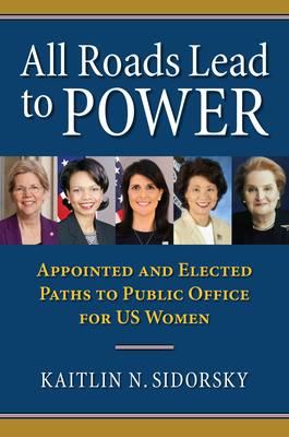 All Roads Lead to Power: The Appointed and Elected Paths to Public Office for Us Women By Kaitlin Sidorsky Cover Image