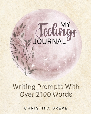 My Feelings Journal: Writing Prompts With Over 2100 Emotion Words (Write Now #4) By Christina Dreve Cover Image