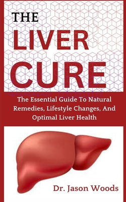 The Liver Cure: The Essential Guide To Natural Remedies