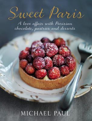 Sweet Paris: A love affair with Parisian chocolate, pastries and desserts By Michael Paul Cover Image