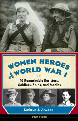 Women Heroes of World War I: 16 Remarkable Resisters, Soldiers, Spies, and Medics (Women of Action #10)