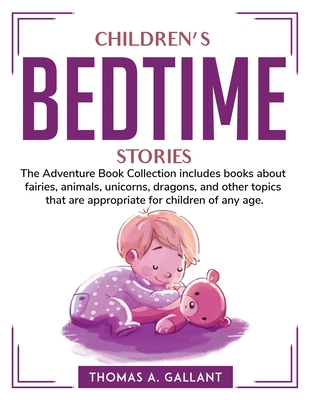 Children's Bedtime Stories: The Adventure Book Collection includes books about fairies, animals, unicorns, dragons, and other topics that are appr By Thomas a Gallant Cover Image