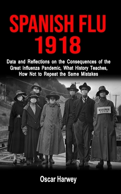 Spanish Flu 1918: Data and Reflections on the Consequences of the Deadliest Plague, What History Theaches, How Not to Reapeat the Same M Cover Image