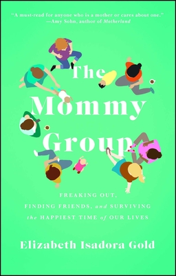The Mommy Group: Freaking Out, Finding Friends, and Surviving the Happiest Time of Our Lives By Elizabeth Isadora Gold Cover Image